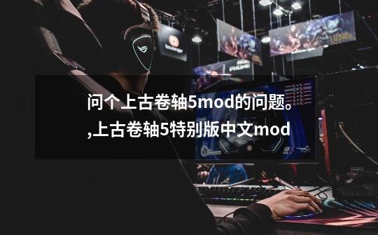 问个上古卷轴5mod的问题。,上古卷轴5特别版中文mod-第1张-游戏相关-七六启网