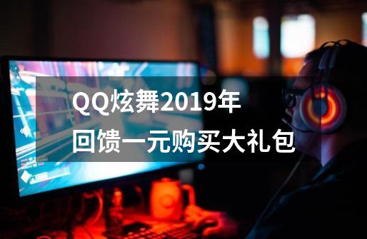 QQ炫舞2019年回馈一元购买大礼包-第1张-游戏相关-七六启网