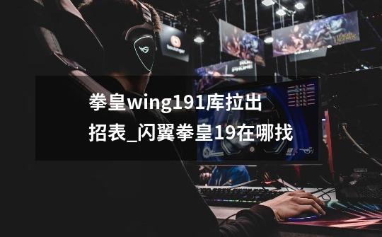 拳皇wing1.91库拉出招表_闪翼拳皇19在哪找-第1张-游戏相关-七六启网