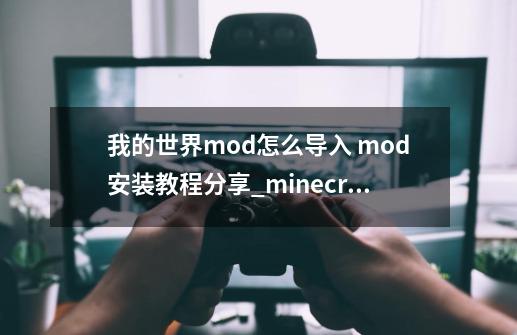 我的世界mod怎么导入 mod安装教程分享_minecraft浏览器mod-第1张-游戏相关-七六启网