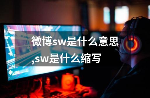 微博sw是什么意思,sw是什么缩写-第1张-游戏相关-七六启网