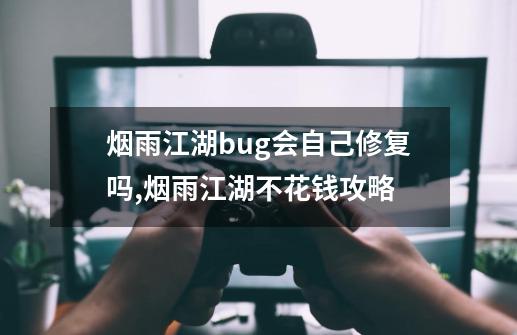 烟雨江湖bug会自己修复吗,烟雨江湖不花钱攻略-第1张-游戏相关-七六启网