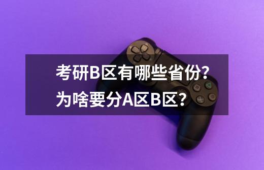 考研B区有哪些省份？为啥要分A区B区？-第1张-游戏相关-七六启网