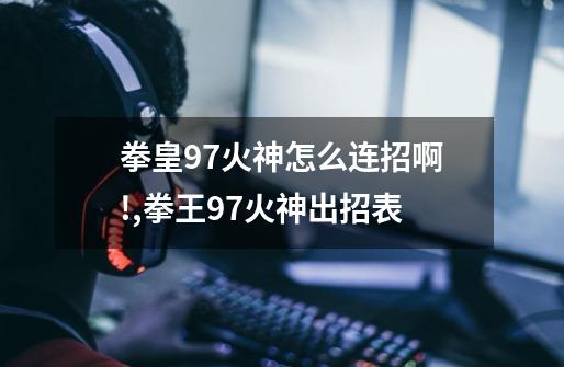 拳皇97火神怎么连招啊!,拳王97火神出招表-第1张-游戏相关-七六启网