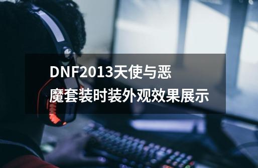 DNF2013天使与恶魔套装时装外观效果展示-第1张-游戏相关-七六启网