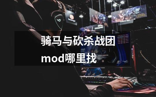 骑马与砍杀战团mod哪里找-第1张-游戏相关-七六启网