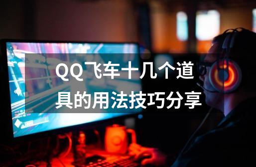 QQ飞车十几个道具的用法技巧分享-第1张-游戏相关-七六启网