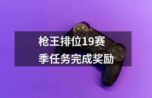 枪王排位19赛季任务完成奖励-第1张-游戏相关-七六启网