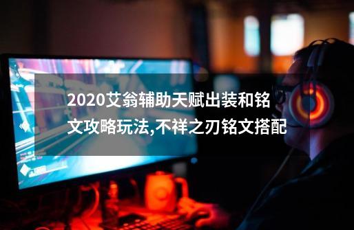 2020艾翁辅助天赋出装和铭文攻略玩法,不祥之刃铭文搭配-第1张-游戏相关-七六启网