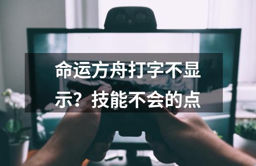 命运方舟打字不显示？技能不会的点-第1张-游戏相关-七六启网