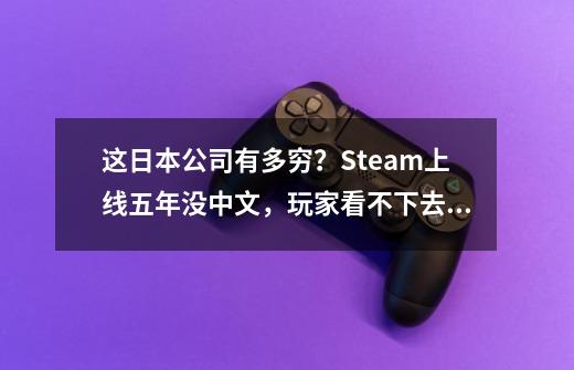 这日本公司有多穷？Steam上线五年没中文，玩家看不下去：帮你翻-第1张-游戏相关-七六启网