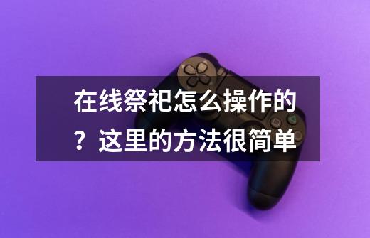 在线祭祀怎么操作的？这里的方法很简单-第1张-游戏相关-七六启网