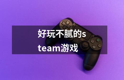 好玩不腻的steam游戏-第1张-游戏相关-七六启网