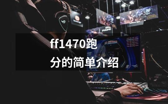 ff1470跑分的简单介绍-第1张-游戏相关-七六启网