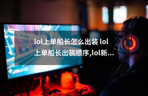 lol上单船长怎么出装 lol上单船长出装顺序,lol新版船长怎么出装-第1张-游戏相关-七六启网