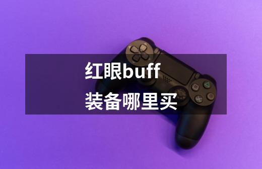 红眼buff装备哪里买-第1张-游戏相关-七六启网