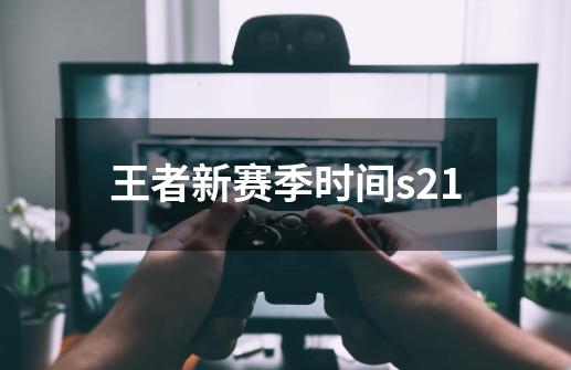 王者新赛季时间s21-第1张-游戏相关-七六启网