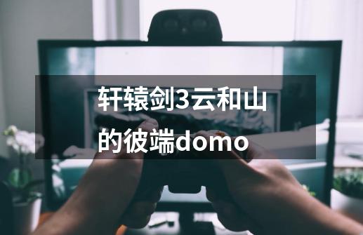 轩辕剑3云和山的彼端domo-第1张-游戏相关-七六启网