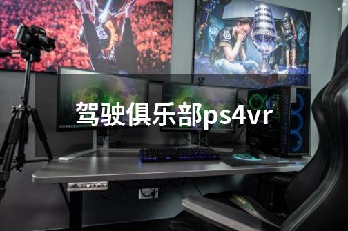 驾驶俱乐部ps4vr-第1张-游戏相关-七六启网