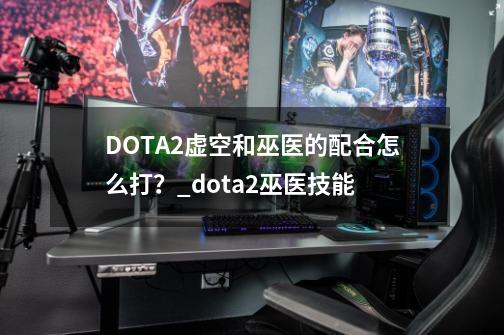 DOTA2虚空和巫医的配合怎么打？_dota2巫医技能-第1张-游戏相关-七六启网