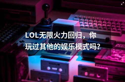 LOL无限火力回归，你玩过其他的娱乐模式吗？-第1张-游戏相关-七六启网