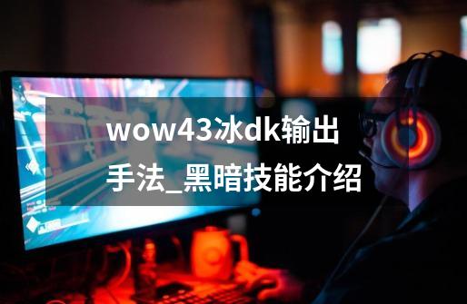 wow4.3冰dk输出手法_黑暗技能介绍-第1张-游戏相关-七六启网