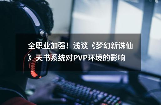 全职业加强！浅谈《梦幻新诛仙》天书系统对PVP环境的影响-第1张-游戏相关-七六启网