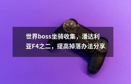 世界boss坐骑收集，潘达利亚F4之二，提高掉落办法分享-第1张-游戏相关-七六启网