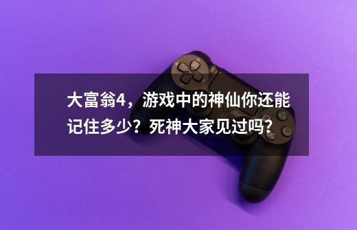 大富翁4，游戏中的神仙你还能记住多少？死神大家见过吗？-第1张-游戏相关-七六启网