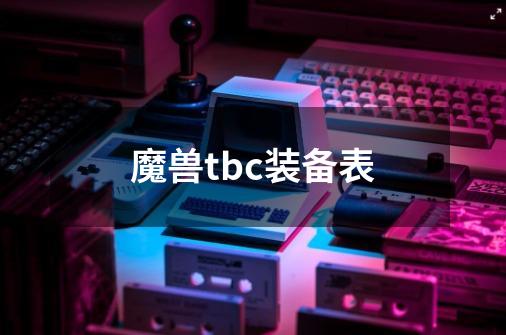 魔兽tbc装备表-第1张-游戏相关-七六启网