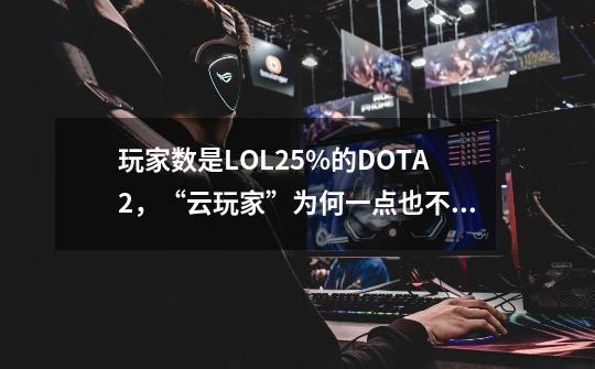 玩家数是LOL25%的DOTA2，“云玩家”为何一点也不少？-第1张-游戏相关-七六启网