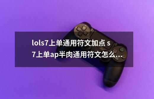 lols7上单通用符文加点 s7上单ap半肉通用符文怎么加点_上单符文怎么配置-第1张-游戏相关-七六启网