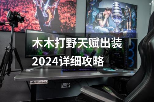 木木打野天赋出装2024详细攻略-第1张-游戏相关-七六启网