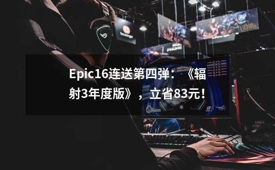 Epic16连送第四弹：《辐射3年度版》，立省83元！-第1张-游戏相关-七六启网