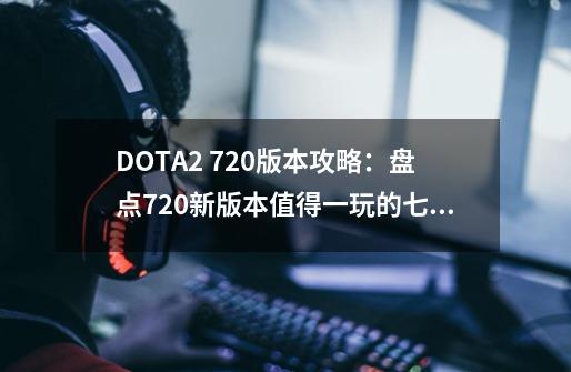 DOTA2 7.20版本攻略：盘点7.20新版本值得一玩的七个辅助-第1张-游戏相关-七六启网