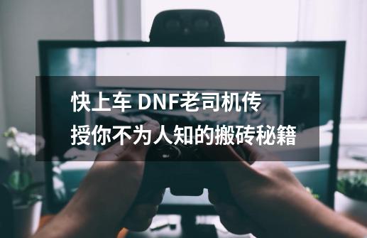 快上车 DNF老司机传授你不为人知的搬砖秘籍-第1张-游戏相关-七六启网