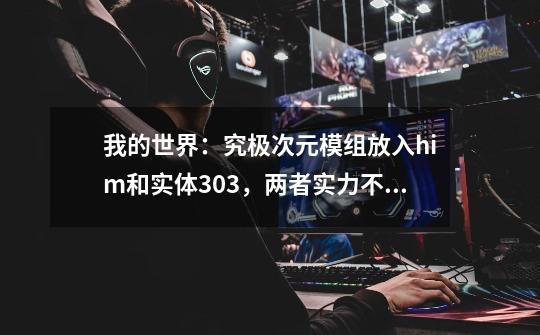 我的世界：究极次元模组放入him和实体303，两者实力不相上下-第1张-游戏相关-七六启网