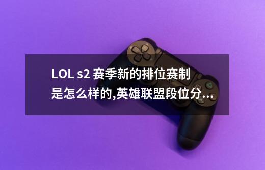 LOL s2 赛季新的排位赛制是怎么样的,英雄联盟段位分怎么算的-第1张-游戏相关-七六启网