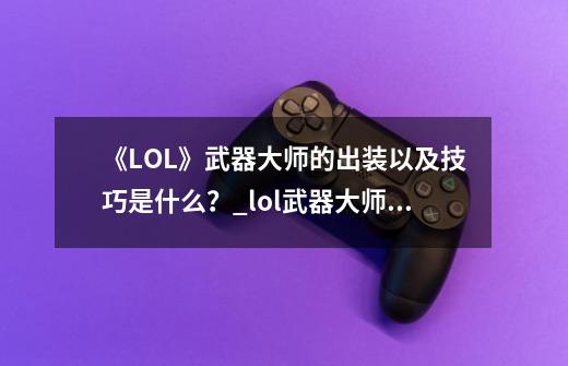 《LOL》武器大师的出装以及技巧是什么？_lol武器大师怎么玩好-第1张-游戏相关-七六启网