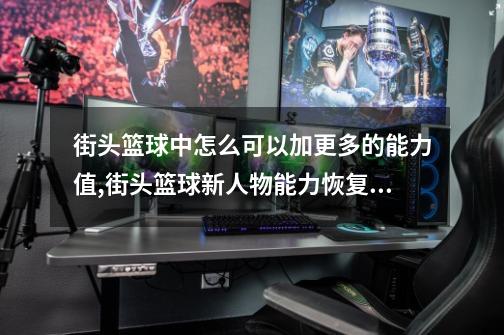 街头篮球中怎么可以加更多的能力值?,街头篮球新人物能力恢复训练-第1张-游戏相关-七六启网