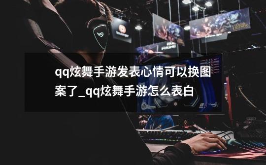 qq炫舞手游发表心情可以换图案了_qq炫舞手游怎么表白-第1张-游戏相关-七六启网