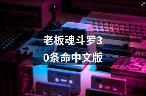 老板魂斗罗30条命中文版-第1张-游戏相关-七六启网