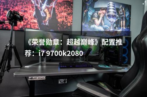 《荣誉勋章：超越巅峰》配置推荐：i7 9700k+2080-第1张-游戏相关-七六启网