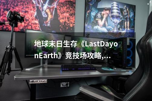 地球末日生存《LastDayonEarth》竞技场攻略,地球末日生存攻略书籍-第1张-游戏相关-七六启网