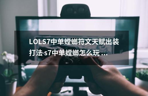 LOLS7中单螳螂符文天赋出装打法 s7中单螳螂怎么玩 螳螂中单s7出装,螳螂出装天赋-第1张-游戏相关-七六启网