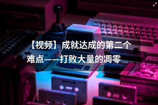 【视频】成就达成的第二个难点——打败大量的凋零-第1张-游戏相关-七六启网