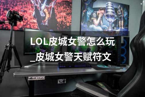 LOL皮城女警怎么玩_皮城女警天赋符文-第1张-游戏相关-七六启网