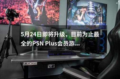 5月24日即将升级，目前为止最全的PSN Plus会员游戏名单-第1张-游戏相关-七六启网