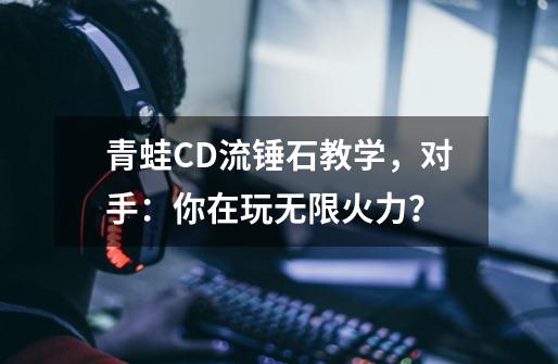 青蛙CD流锤石教学，对手：你在玩无限火力？-第1张-游戏相关-七六启网