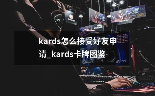 kards怎么接受好友申请_kards卡牌图鉴-第1张-游戏相关-七六启网